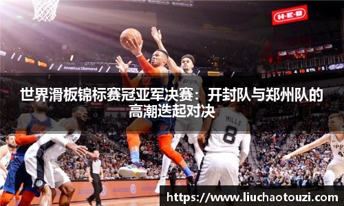 世界滑板锦标赛冠亚军决赛：开封队与郑州队的高潮迭起对决
