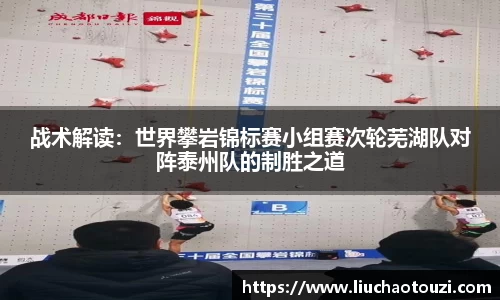 战术解读：世界攀岩锦标赛小组赛次轮芜湖队对阵泰州队的制胜之道