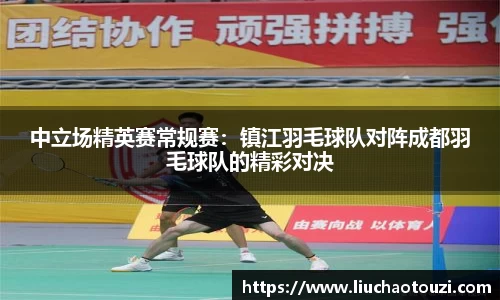 中立场精英赛常规赛：镇江羽毛球队对阵成都羽毛球队的精彩对决