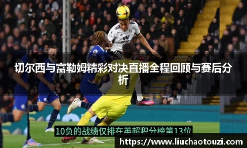 切尔西与富勒姆精彩对决直播全程回顾与赛后分析