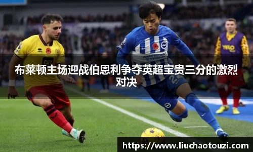 布莱顿主场迎战伯恩利争夺英超宝贵三分的激烈对决