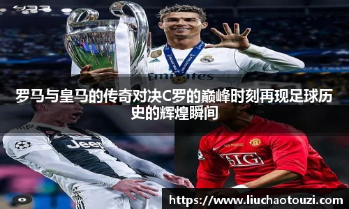 罗马与皇马的传奇对决C罗的巅峰时刻再现足球历史的辉煌瞬间