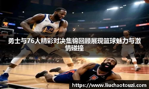 勇士与76人精彩对决集锦回顾展现篮球魅力与激情碰撞