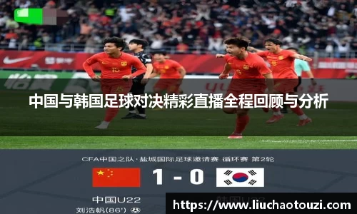 中国与韩国足球对决精彩直播全程回顾与分析